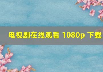 电视剧在线观看 1080p 下载